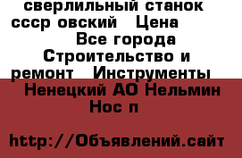 сверлильный станок. ссср-овский › Цена ­ 8 000 - Все города Строительство и ремонт » Инструменты   . Ненецкий АО,Нельмин Нос п.